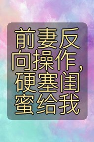 前妻反向操作，硬塞闺蜜给我封面