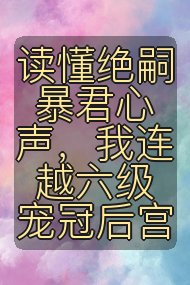 读懂绝嗣暴君心声，我连越六级宠冠后宫封面