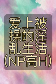 爱上被操的淫乱生活(NP高H)封面